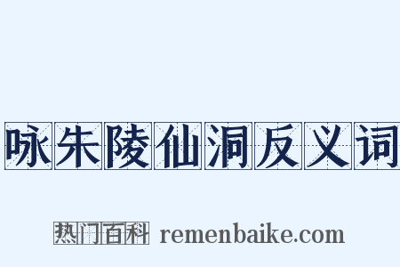 咏朱陵仙洞反义词是什么意思的图片
